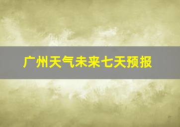 广州天气未来七天预报