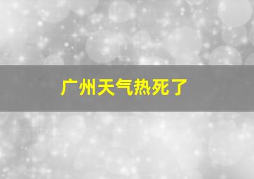 广州天气热死了