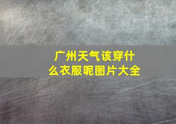 广州天气该穿什么衣服呢图片大全