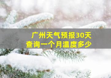 广州天气预报30天查询一个月温度多少