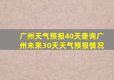 广州天气预报40天查询广州未来30天天气预报情况