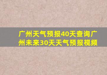 广州天气预报40天查询广州未来30天天气预报视频