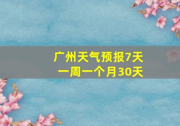 广州天气预报7天一周一个月30天