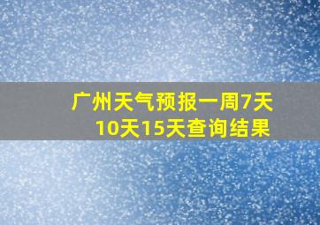 广州天气预报一周7天10天15天查询结果