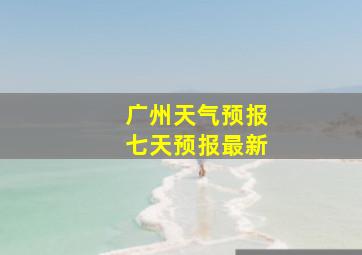 广州天气预报七天预报最新