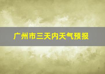 广州市三天内天气预报