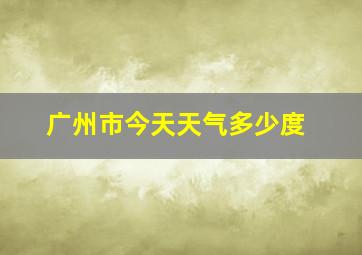 广州市今天天气多少度