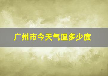 广州市今天气温多少度