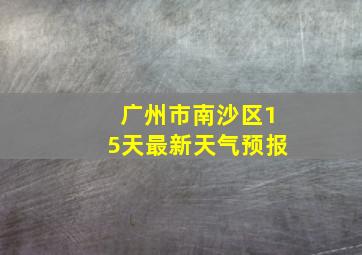 广州市南沙区15天最新天气预报