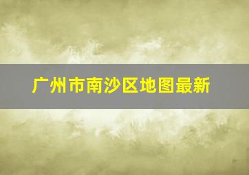 广州市南沙区地图最新