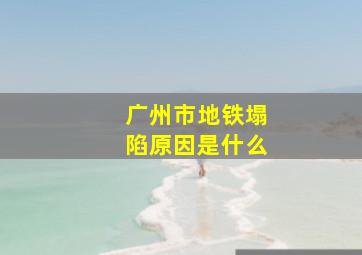 广州市地铁塌陷原因是什么