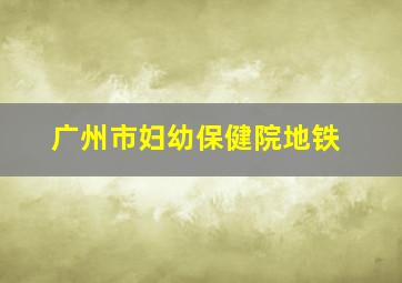 广州市妇幼保健院地铁