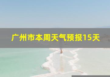 广州市本周天气预报15天