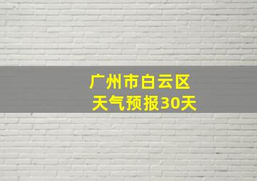 广州市白云区天气预报30天