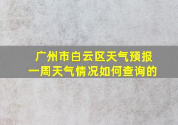 广州市白云区天气预报一周天气情况如何查询的