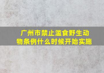 广州市禁止滥食野生动物条例什么时候开始实施