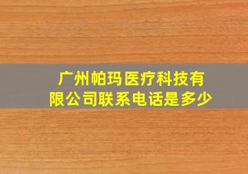 广州帕玛医疗科技有限公司联系电话是多少