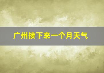 广州接下来一个月天气