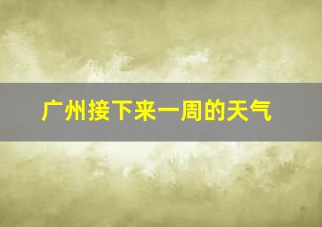 广州接下来一周的天气