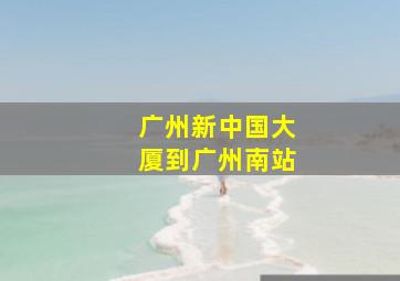 广州新中国大厦到广州南站