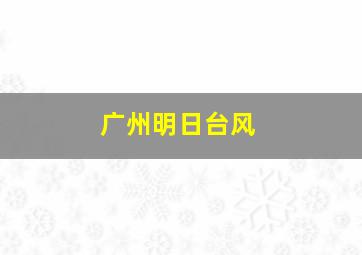 广州明日台风