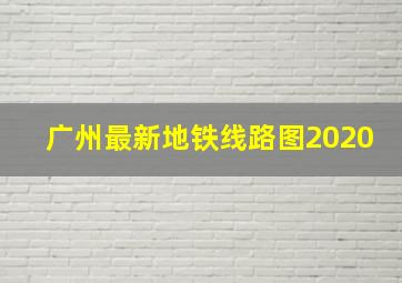 广州最新地铁线路图2020