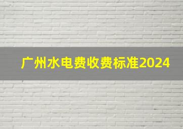 广州水电费收费标准2024