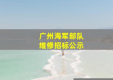 广州海军部队维修招标公示