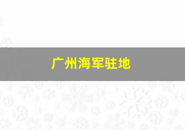 广州海军驻地