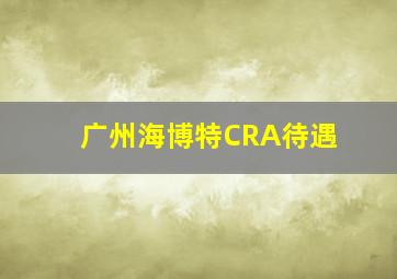 广州海博特CRA待遇