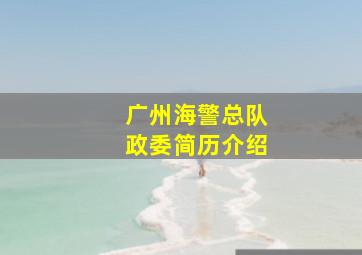 广州海警总队政委简历介绍