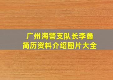 广州海警支队长李鑫简历资料介绍图片大全