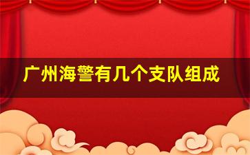 广州海警有几个支队组成