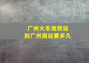 广州火车地铁站到广州南站要多久