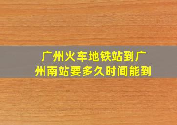 广州火车地铁站到广州南站要多久时间能到