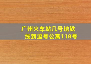 广州火车站几号地铁线到逗号公寓118号