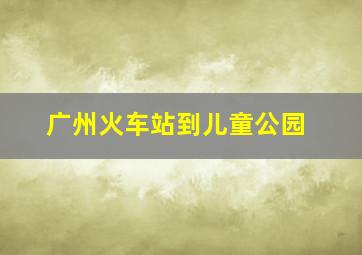 广州火车站到儿童公园