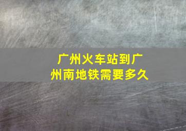 广州火车站到广州南地铁需要多久