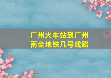 广州火车站到广州南坐地铁几号线路