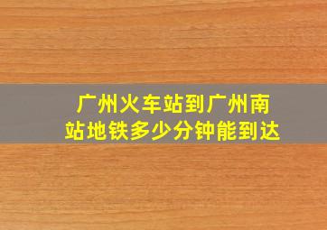 广州火车站到广州南站地铁多少分钟能到达