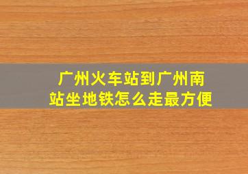 广州火车站到广州南站坐地铁怎么走最方便