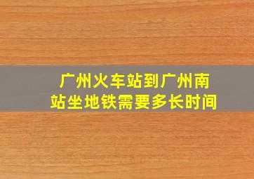 广州火车站到广州南站坐地铁需要多长时间