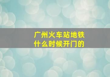 广州火车站地铁什么时候开门的