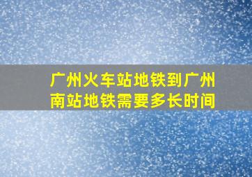 广州火车站地铁到广州南站地铁需要多长时间