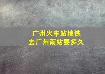 广州火车站地铁去广州南站要多久