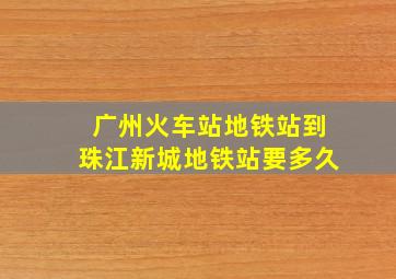 广州火车站地铁站到珠江新城地铁站要多久