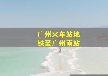 广州火车站地铁至广州南站