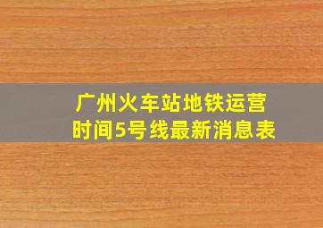 广州火车站地铁运营时间5号线最新消息表