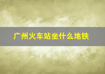 广州火车站坐什么地铁