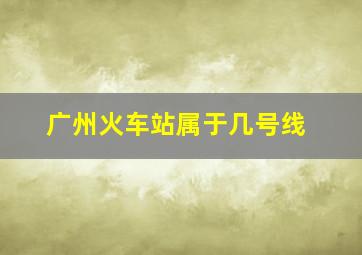 广州火车站属于几号线